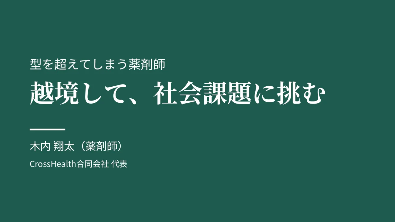 型を超えてしまう薬剤師　越境して、社会課題に挑む　木内 翔太（薬剤師）　CrossHealth合同会社 代表
